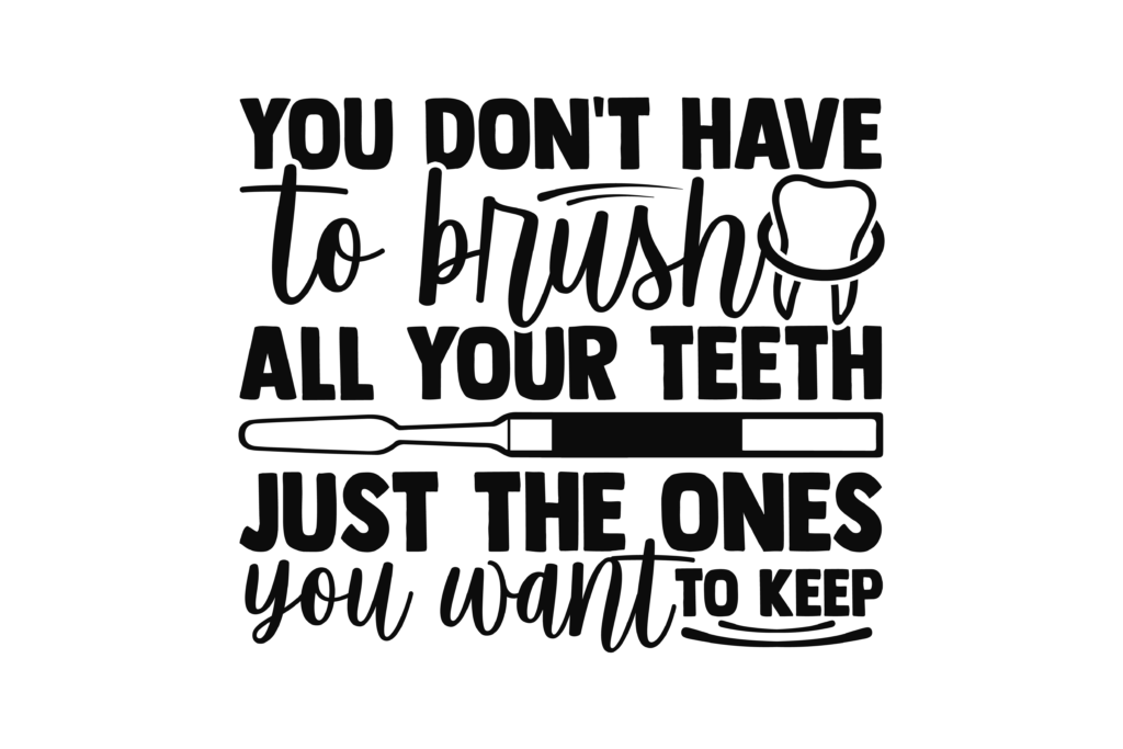 Dental-themed lettering saying You Don't Have to Brush All Your Teeth Just the Ones You Want to Keep