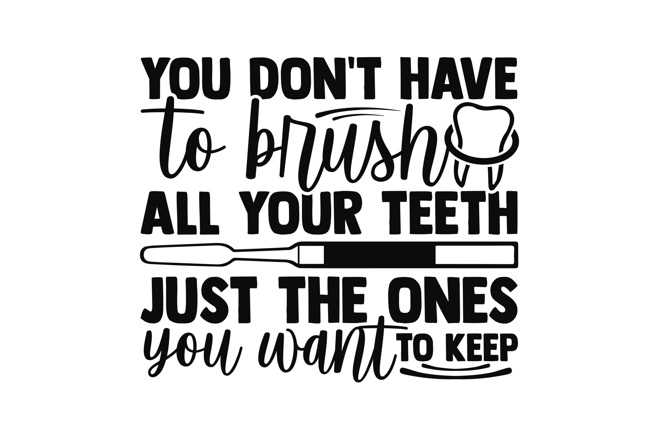 Dental-themed lettering saying You Don't Have to Brush All Your Teeth Just the Ones You Want to Keep